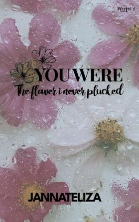 You were the flower i never plucked