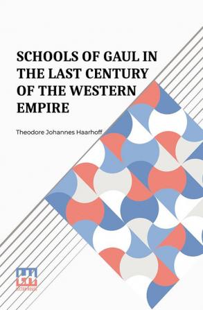 Schools Of Gaul In The Last Century Of The Western Empire: A Study Of Pagan And Christian Education In The Last Century Of The Western Empire