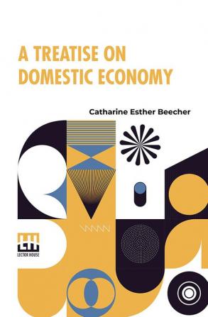 A Treatise On Domestic Economy: For The Use Of Young Ladies At Home And At School