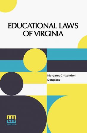 Educational Laws Of Virginia: The Personal Narrative Of Mrs. Margaret Douglass A Southern Woman Who Was Imprisoned For One Month In The Common Jail Of Norfolk Under The Laws Of Virginia For The Crime Of Teaching Free Colored Children To Read