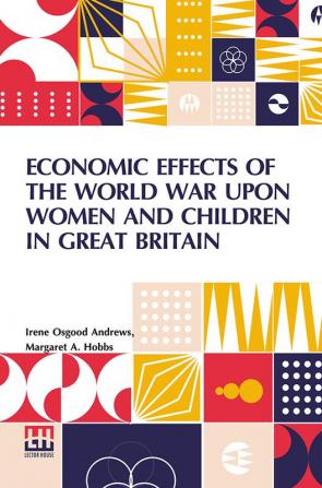 Economic Effects Of The World War Upon Women And Children In Great Britain: Edited By David Kinley