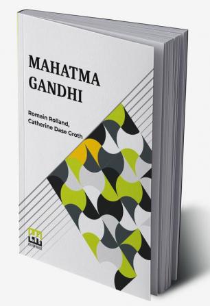 Mahatma Gandhi: The Man Who Became One With The Universal Being Translated From The French By Catherine D. Groth