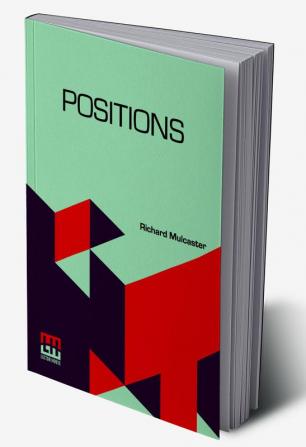 Positions: Wherein Those Primitive Circumstances Be Examined Which Are Necessary For The Training Up Of Children Either For Skill In Their Book Or Health In Their Body. With An Appendix Containing Some Account Of His Life And Writings By Robert Hebert Quick