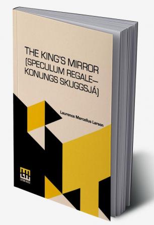 The King’s Mirror (Speculum Regale—Konungs Skuggsjá): Translated From The Old Norse With Introduction And Notes By Laurence Marcellus Larson Edited By Erik J. Friis