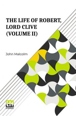 The Life Of Robert Lord Clive (Volume II): Collected From The Family Papers Communicated By The Earl Of Powis (In Three Volumes Vol. II.)