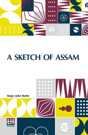 A Sketch Of Assam: With Some Account Of The Hill Tribes.