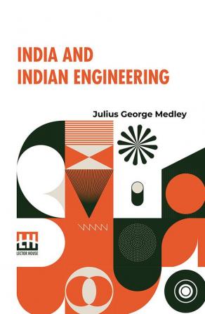 India And Indian Engineering: Three Lectures Delivered At The Royal Engineer Institute Chatham In July 1872.