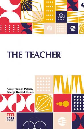 The Teacher: Essays And Addresses On Education