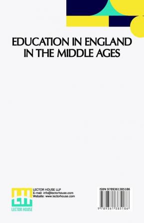 Education In England In The Middle Ages: Thesis Approved For The Degree Of Doctor Of Science In The University Of London