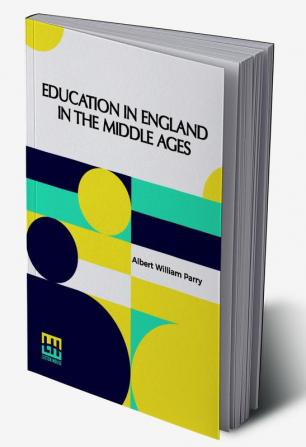 Education In England In The Middle Ages: Thesis Approved For The Degree Of Doctor Of Science In The University Of London