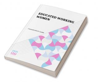 Educated Working Women: Essays On The Economic Position Of Women Workers In The Middle Classes