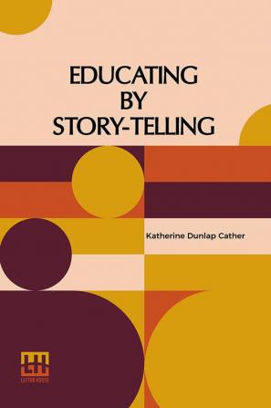 Educating By Story-Telling: Showing The Value Of Story-Telling As An Educational Tool For The Use Of All Workers With Children Edited By Clark W. Hetherington