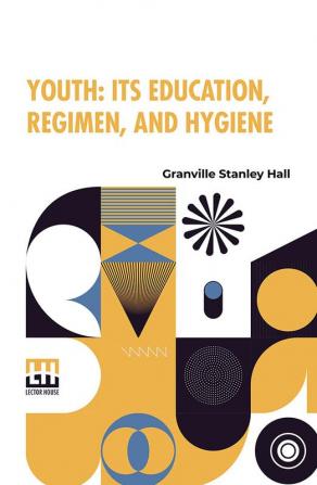 Youth: Its Education Regimen And Hygiene