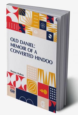 Old Daniel: Memoir Of A Converted Hindoo: With Observations On Mission Work In The Goobbe Circuit And Description Of Village Life In India. With Introduction By The Rev. W. Arthur