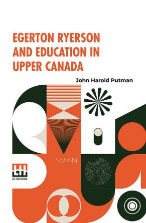 Egerton Ryerson And Education In Upper Canada