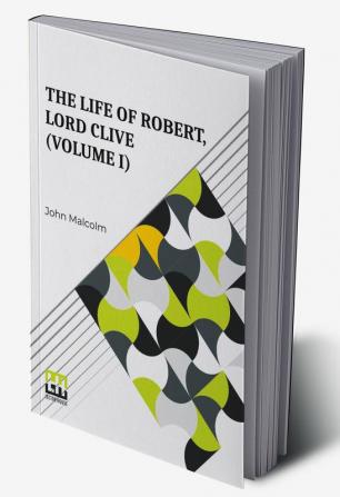 The Life Of Robert Lord Clive (Volume I): Collected From The Family Papers Communicated By The Earl Of Powis (In Three Volumes Vol. I.)