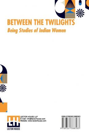 Between The Twilights: Being Studies Of Indian Women By One Of Themselves