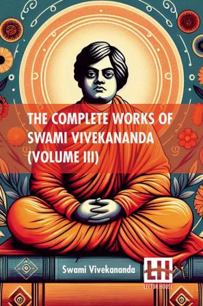 The Complete Works Of Swami Vivekananda (Volume III): In Nine Volumes Vol. III.