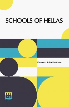 Schools Of Hellas: An Essay On The Practice And Theory Of Ancient Greek Education From 600 To 300 B.C. Edited By M. J. Rendall With A Preface By A. W. Verrall