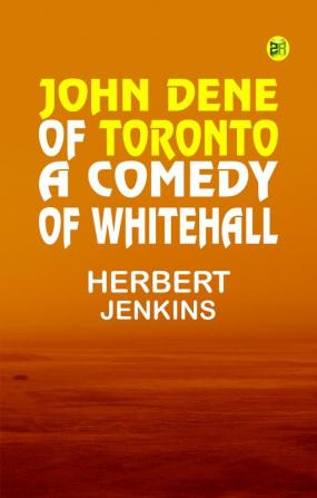 John Dene of Toronto: A Comedy of Whitehall