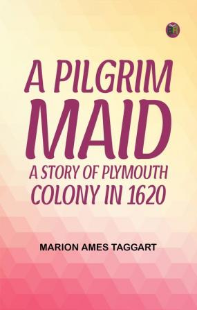 A Pilgrim Maid A Story of Plymouth Colony in 1620