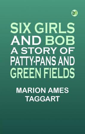 Six Girls and Bob: A Story of Patty-Pans and Green Fields