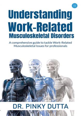 Understanding Work-Related Musculoskeletal Disorders: A comprehensive guide to tackle Work-Related Musculoskeletal Issues for professionals