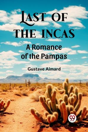 Last of the Incas A Romance of the Pampas