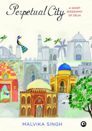 Perpetual City: A Short Biography Of Delhi