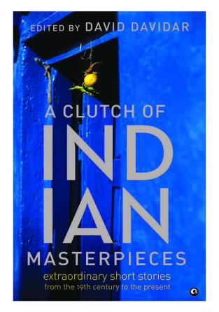 A Clutch of Indian Masterpieces: Extraordinary Short Stories from the 19th Century to the Present