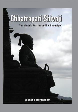 Chhatrapati Shivaji - The Maratha Warrior and his Campaigns