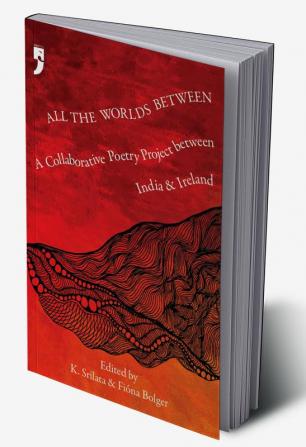 All the Worlds Between:
A Collaborative Poetry Project
between India and Ireland