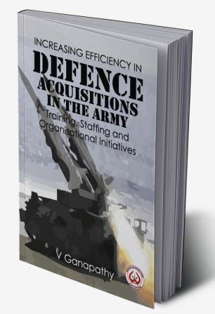 Increasing Efficiency in Defence Acquisitions in the Army: Training Staffing and Organisational Initiatives