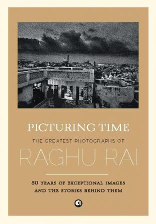 Picturing Time: The Greatest Photographs of Raghu Rai