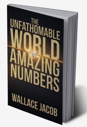 THE UNFATHOMABLE WORLD OF AMAZING NUMBERS