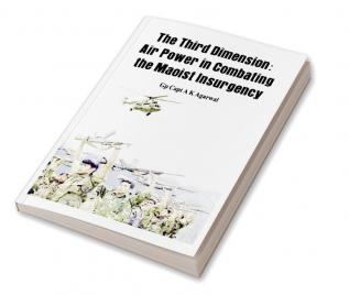 The Third Dimension - Air Power in Combating the Maoist Insurgency