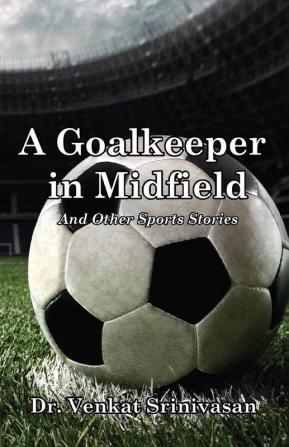 A Goalkeeper in MidfieldAnd Other Sports Stories