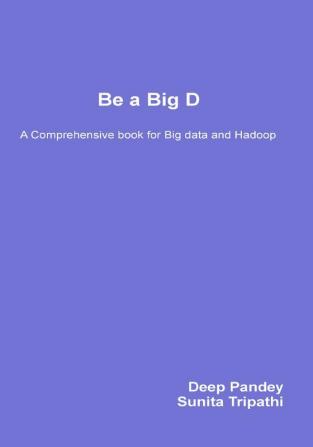 Be a Big D - A Comprehensive book for Big Data and Hadoop