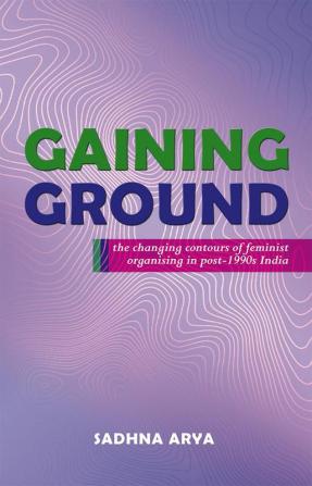 Gaining Ground - The Changing Contours of Feminist Organising in Post-1990s India