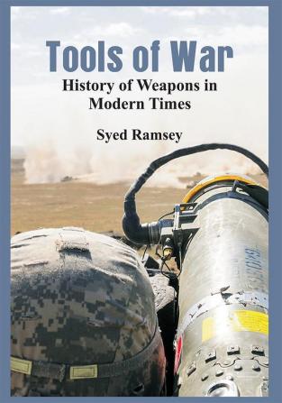 Tools of War : History of Weapons in Modern Times