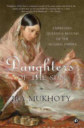 Daughters of the Sun: Empresses Queens and Begums of the Mughal Empire