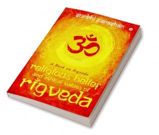 RELIGIOUS BELIEF AND ETHICAL VALUES OF RIGVEDA : A BOOK ON RIGVEDA