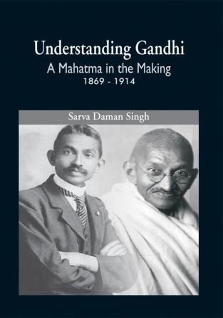 Understanding Gandhi : A Mahatma in Making 1869-1914