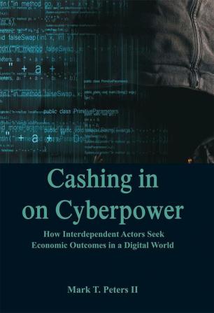 Cashing In on Cyberpower : How Interdependent Actors Seek Economic Outcomes in a Digital World