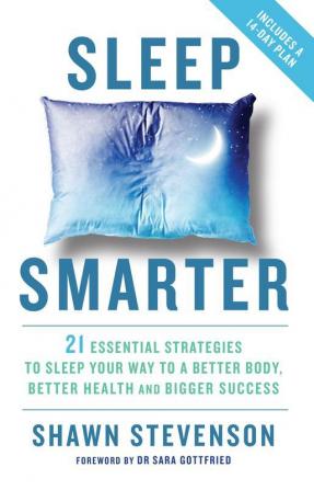 Sleep Smarter: 21 Essential Strategies to Sleep Your Way to A Better Body Better Health and Bigger Success