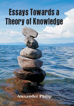 Essays Towards a Theory of Knowledge