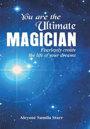 You are the Ultimate Magician : Fearlessly create the Life of Your Dreams