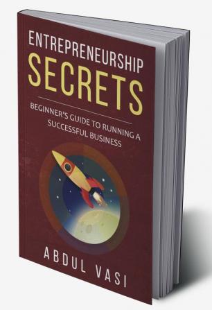 Entrepreneurship Secrets - Beginner's Guide To Running A Successful Business