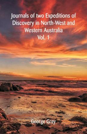 Journals Of Two Expeditions Of Discovery In North-West And Western Australia