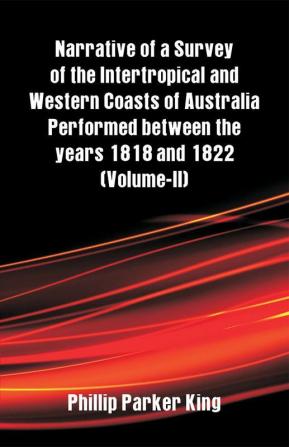 Narrative of a Survey of the Intertropical and Western Coasts of Australia Performed between the years 1818 and 1822